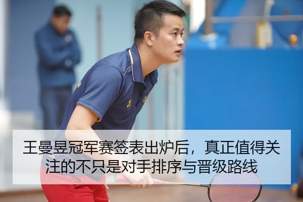 王曼昱冠军赛签表出炉后，真正值得关注的不只是对手排序与晋级路线